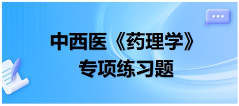 中西醫(yī)醫(yī)師《藥理學》專項練習題15