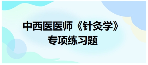 中西醫(yī)醫(yī)師《針灸學》專項練習題37