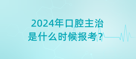 2024年口腔主治是什么時候報考？