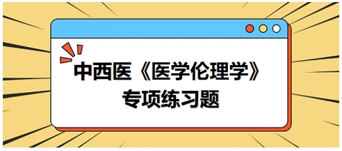 中西醫(yī)《醫(yī)學(xué)倫理學(xué)》專項(xiàng)練習(xí)題22