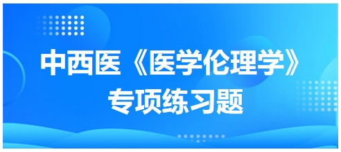 中西醫(yī)《醫(yī)學(xué)倫理學(xué)》專項練習(xí)題24