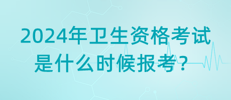 2024年衛(wèi)生資格考試是什么時(shí)候報(bào)考？