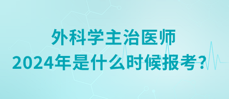 外科學主治醫(yī)師2024年是什么時候報考？