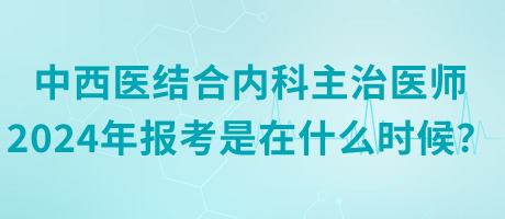 中西醫(yī)結(jié)合內(nèi)科主治醫(yī)師2024年報(bào)考是在什么時(shí)候？