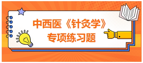 中西醫(yī)醫(yī)師《針灸學(xué)》專項練習(xí)題25