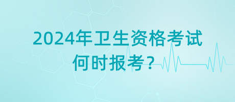 2024年衛(wèi)生資格考試是何時報考？