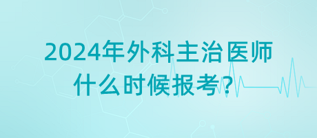 2024年外科主治醫(yī)師什么時候報考？