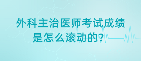 外科主治醫(yī)師考試成績是怎么滾動的？