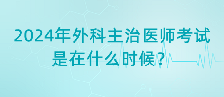 2024年外科主治醫(yī)師考試是在什么時(shí)候？