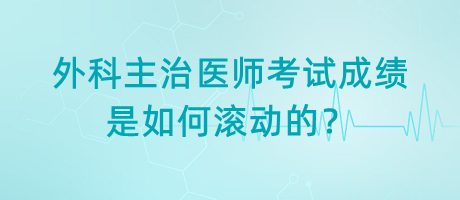 外科主治醫(yī)師考試成績(jī)是如何滾動(dòng)的？