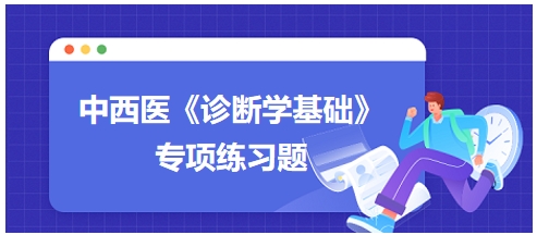 中西醫(yī)醫(yī)師《診斷學基礎(chǔ)》專項練習題30