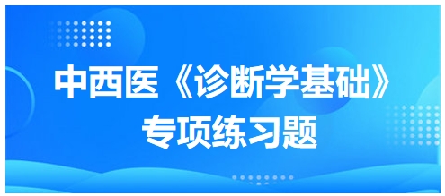 中西醫(yī)醫(yī)師《診斷學(xué)基礎(chǔ)》專項(xiàng)練習(xí)題11