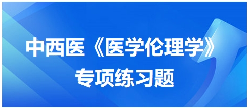 中西醫(yī)《醫(yī)學倫理學》專項練習題9