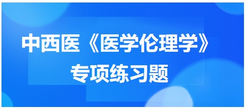 中西醫(yī)《醫(yī)學(xué)倫理學(xué)》專項練習(xí)題16