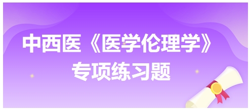 中西醫(yī)《醫(yī)學(xué)倫理學(xué)》專項練習(xí)題29