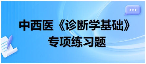 中西醫(yī)醫(yī)師《診斷學基礎》專項練習題15