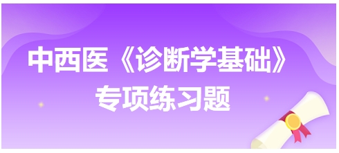 中西醫(yī)醫(yī)師《診斷學(xué)基礎(chǔ)》專(zhuān)項(xiàng)練習(xí)題9