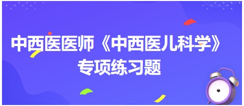 中西醫(yī)醫(yī)師《中西醫(yī)兒科學(xué)》專項練習(xí)題5