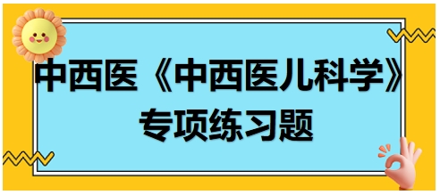 中西醫(yī)醫(yī)師《中西醫(yī)兒科學(xué)》專(zhuān)項(xiàng)練習(xí)題18