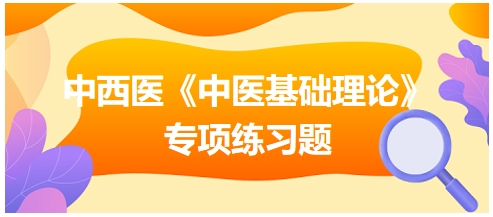 中西醫(yī)醫(yī)師《中醫(yī)基礎(chǔ)例理論》專項(xiàng)練習(xí)題20