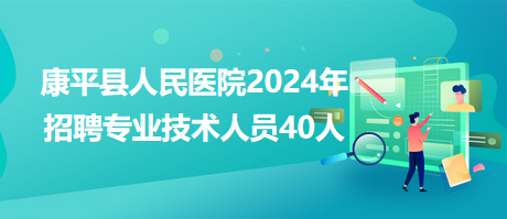 康平縣人民醫(yī)院2024年招聘專(zhuān)業(yè)技術(shù)人員40人