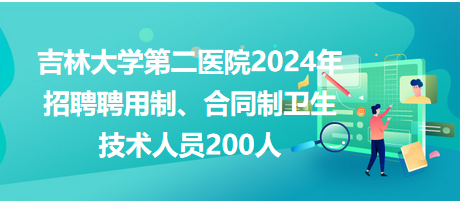 吉林大學第二醫(yī)院2024年招聘聘用制、合同制衛(wèi)生技術(shù)人員200人