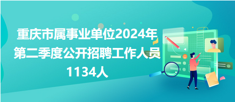 重慶市屬事業(yè)單位2024年第二季度公開招聘工作人員1134人