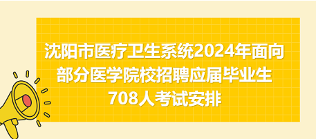 沈陽市醫(yī)療衛(wèi)生系統(tǒng)2024年面向部分醫(yī)學(xué)院校招聘應(yīng)屆畢業(yè)生708人考試安排