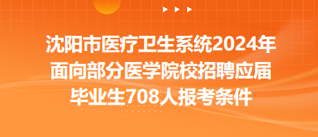 沈陽市醫(yī)療衛(wèi)生系統(tǒng)2024年面向部分醫(yī)學(xué)院校招聘應(yīng)屆畢業(yè)生708人報考條件