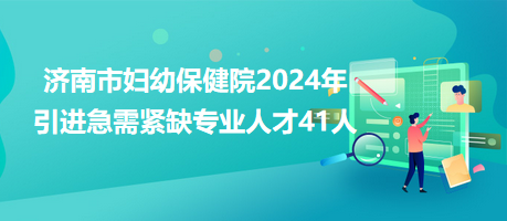 濟南市婦幼保健院2024年引進急需緊缺專業(yè)人才41人