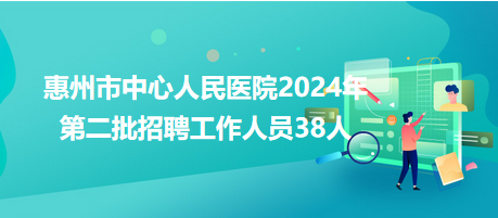 惠州市中心人民醫(yī)院2024年第二批招聘工作人員38人