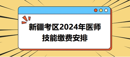 2024年新疆考區(qū)醫(yī)師實踐技能考試?yán)U費時間與方式