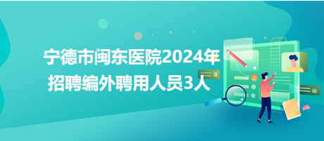 寧德市閩東醫(yī)院2024年招聘編外聘用人員3人