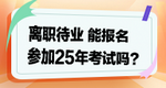 離職待業(yè)能參加2025年考試嗎？